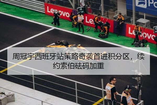 周冠宇西班牙站策略奇袭首进积分区，续约索伯砝码加重