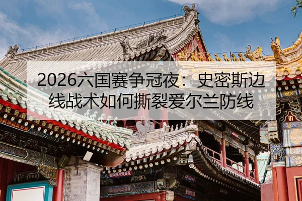2026六国赛争冠夜：史密斯边线战术如何撕裂爱尔兰防线